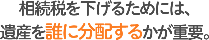 相続税を下げるためには、遺産を誰に分配するかが重要。