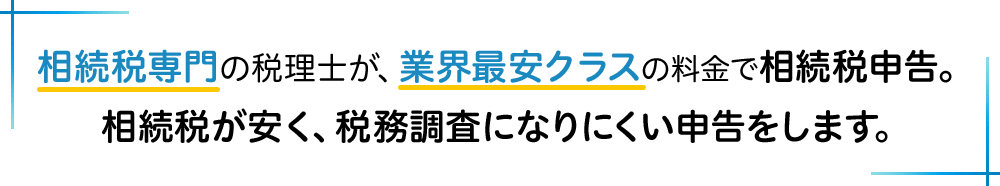 相続税専門の税理士が、業界最安クラスの料金で相続税申告。相続税が安く、税務調査になりにくい申告をします。