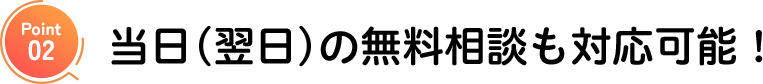 当日(翌日)の無料相談も対応可能!