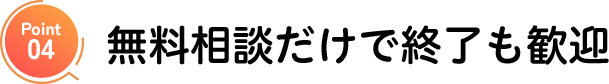 無料相談だけで終了も歓迎